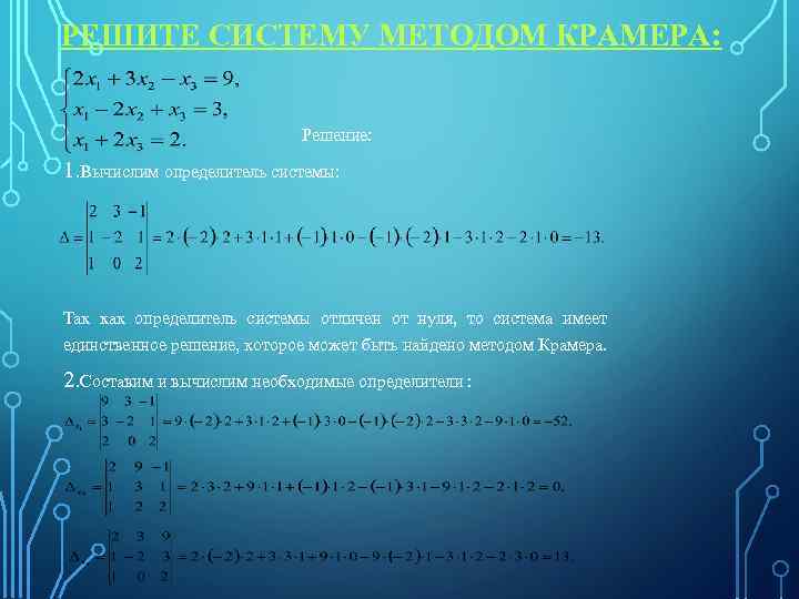 РЕШИТЕ СИСТЕМУ МЕТОДОМ КРАМЕРА: Решение: 1. Вычислим определитель системы: Так как определитель системы отличен