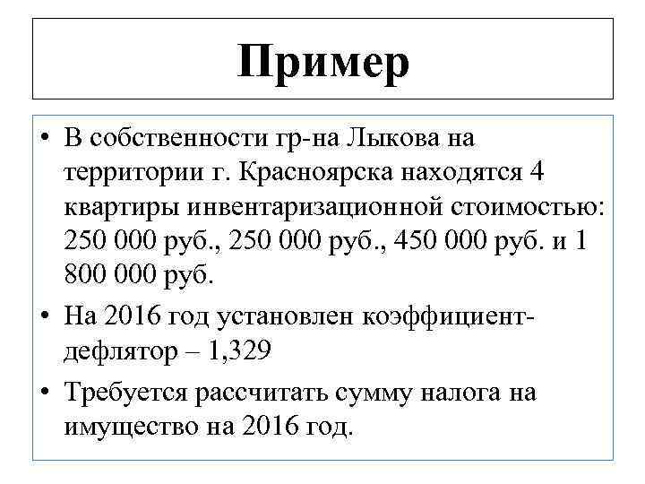 Пример • В собственности гр-на Лыкова на территории г. Красноярска находятся 4 квартиры инвентаризационной