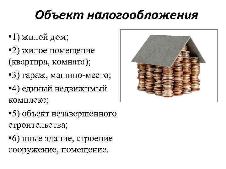 Объект налогообложения • 1) жилой дом; • 2) жилое помещение (квартира, комната); • 3)