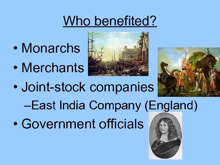Who benefited? • Monarchs • Merchants • Joint-stock companies –East India Company (England) •