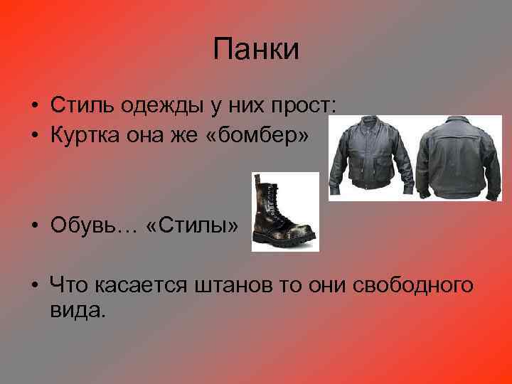 Панки • Стиль одежды у них прост: • Куртка она же «бомбер» • Обувь…