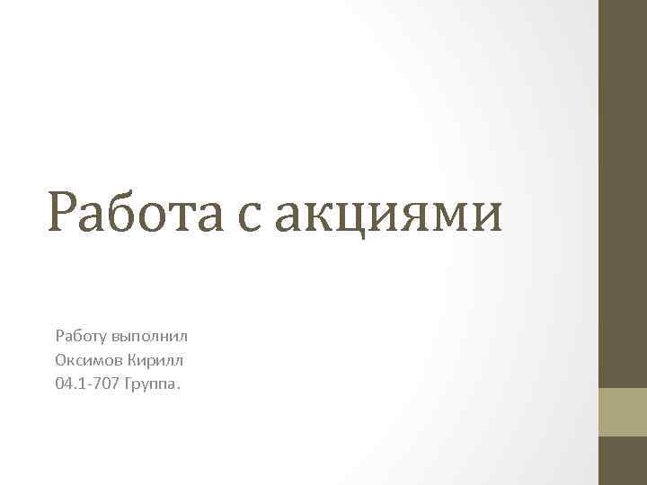 Работа с акциями Работу выполнил Оксимов Кирилл 04. 1 -707 Группа. 