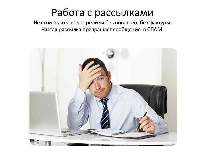 Работа с рассылками Не стоит слать пресс- релизы без новостей, без фактуры. Частая рассылка