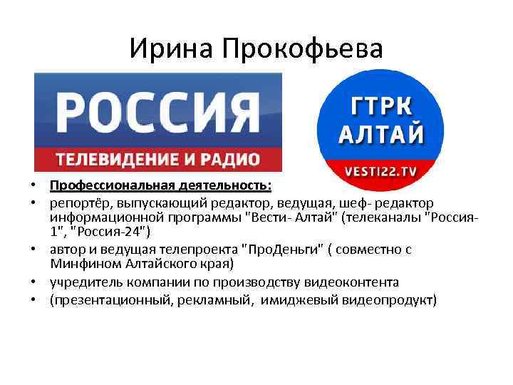 Ирина Прокофьева • Профессиональная деятельность: • репортёр, выпускающий редактор, ведущая, шеф- редактор информационной программы