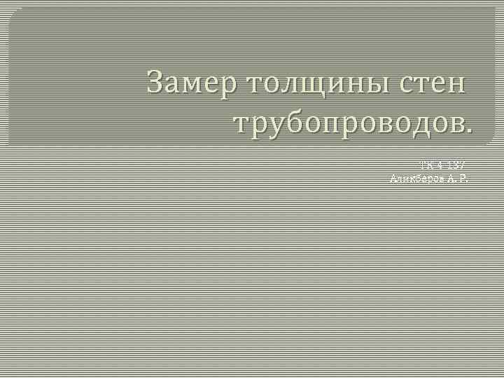 Замер толщины стен трубопроводов. ТК-4 -137 Аликберов А. Р. 