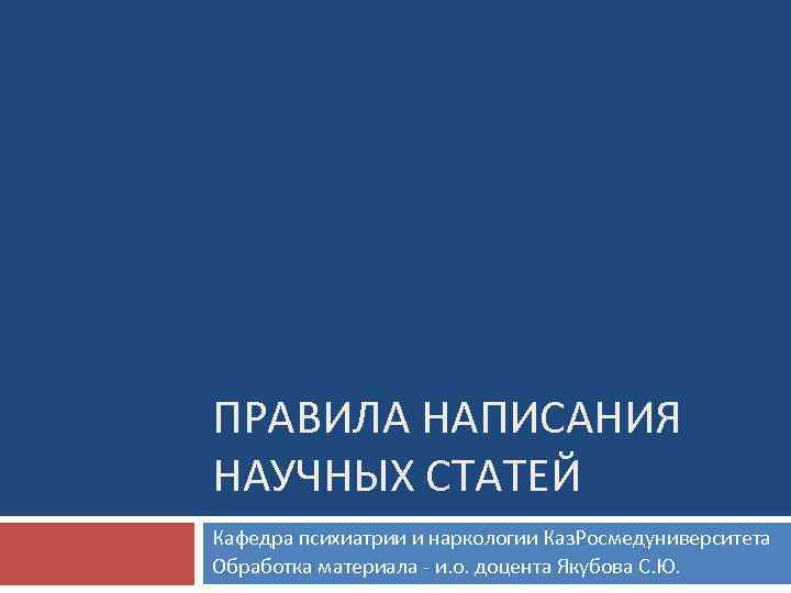 ПРАВИЛА НАПИСАНИЯ НАУЧНЫХ СТАТЕЙ Кафедра психиатрии и наркологии Каз. Росмедуниверситета Обработка материала - и.