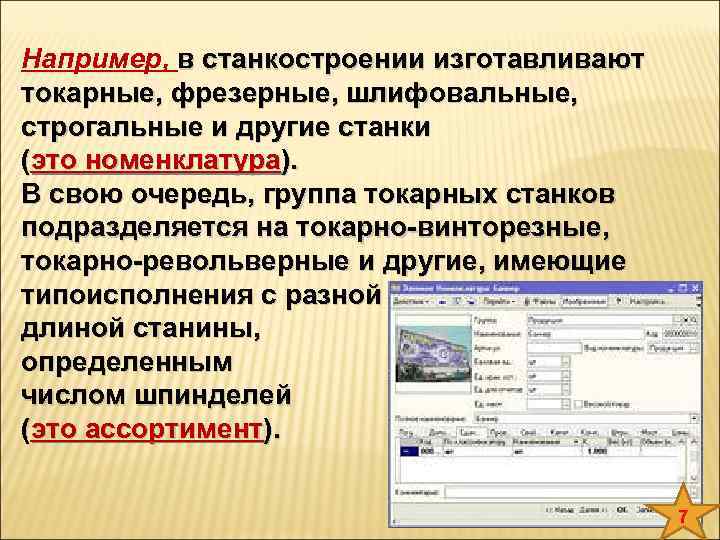 Например, в станкостроении изготавливают токарные, фрезерные, шлифовальные, строгальные и другие станки (это номенклатура). В