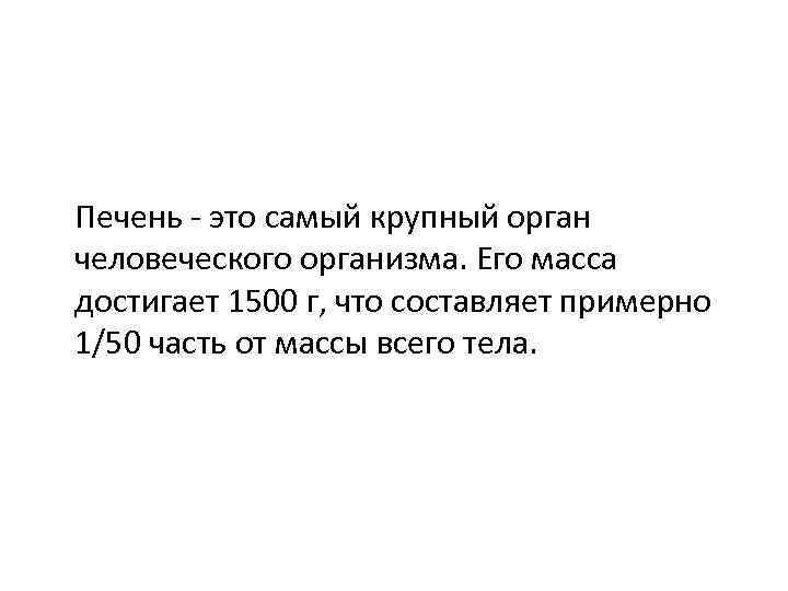 Печень - это самый крупный орган человеческого организма. Его масса достигает 1500 г, что