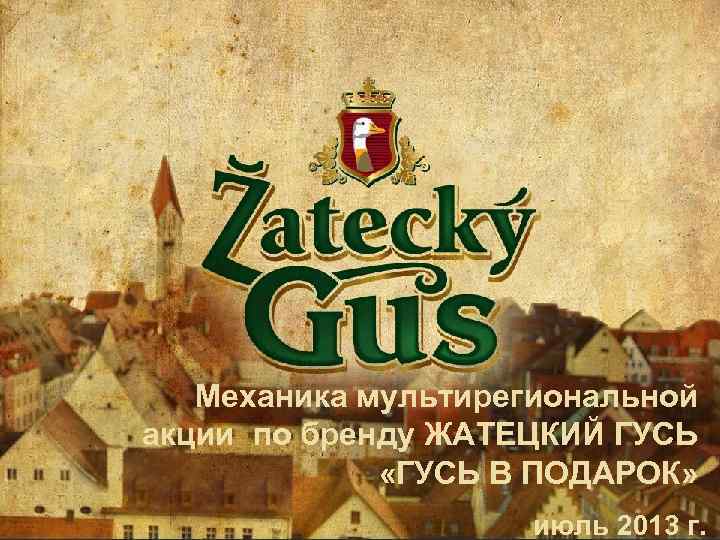 Механика мультирегиональной акции по бренду ЖАТЕЦКИЙ ГУСЬ «ГУСЬ В ПОДАРОК» июль 2013 г. 