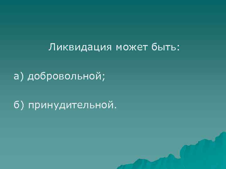 Ликвидация может быть: а) добровольной; б) принудительной. 