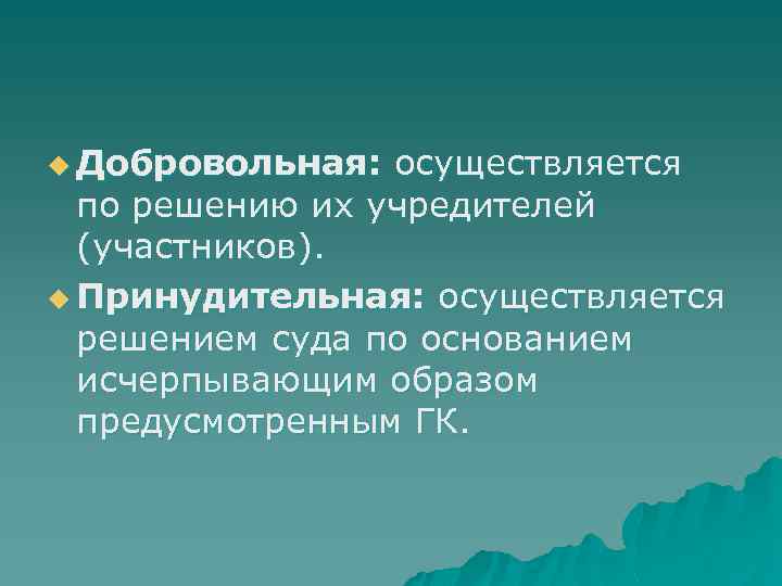 u Добровольная: осуществляется по решению их учредителей (участников). u Принудительная: осуществляется решением суда по