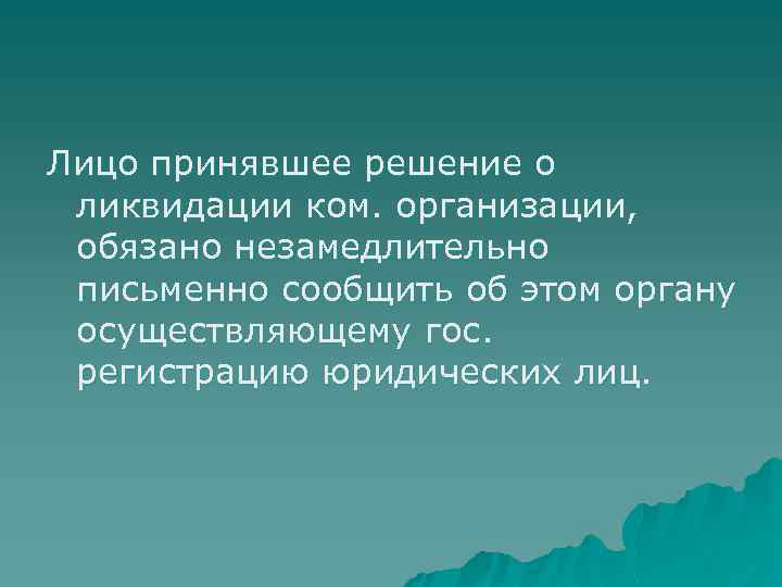 Лицо принявшее решение о ликвидации ком. организации, обязано незамедлительно письменно сообщить об этом органу