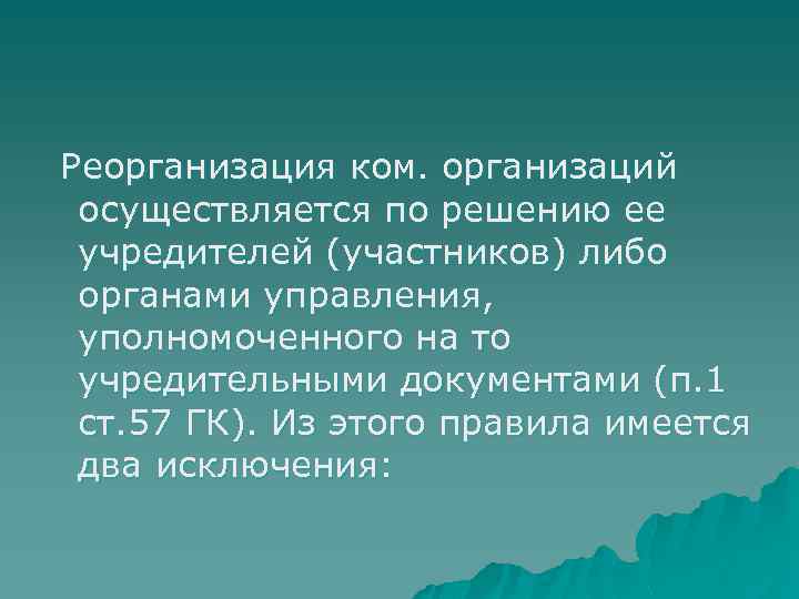 Реорганизация ком. организаций осуществляется по решению ее учредителей (участников) либо органами управления, уполномоченного на
