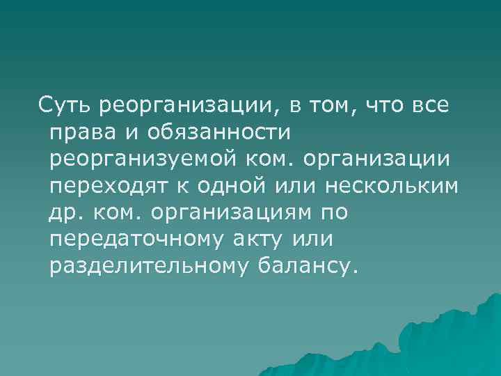 Суть реорганизации, в том, что все права и обязанности реорганизуемой ком. организации переходят к