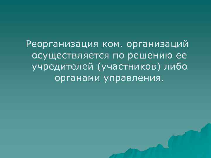 Реорганизация ком. организаций осуществляется по решению ее учредителей (участников) либо органами управления. 