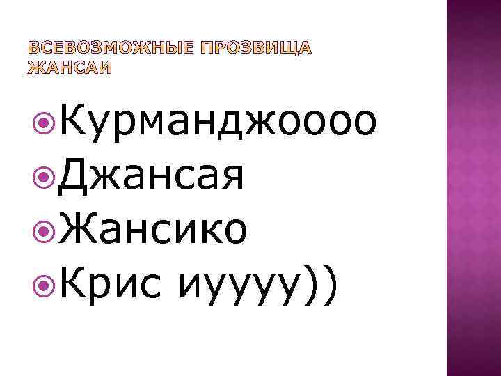  Курманджоооо Джансая Жансико Крис иуууу)) 