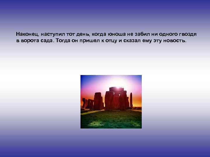 Наконец, наступил тот день, когда юноша не забил ни одного гвоздя в ворота сада.