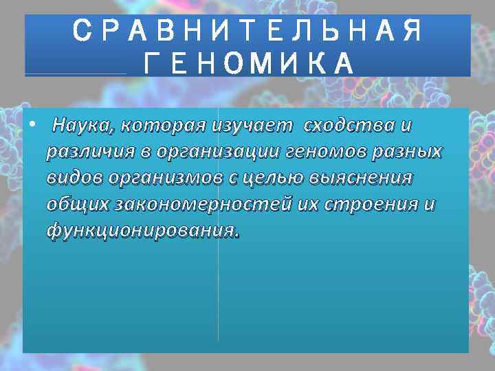 СРАВНИТЕЛЬНАЯ ГЕНОМИКА • Наука, которая изучает сходства и различия в организации геномов разных видов