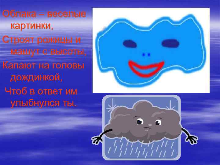 Облака – веселые картинки, Строят рожицы и машут с высоты, Капают на головы дождинкой,