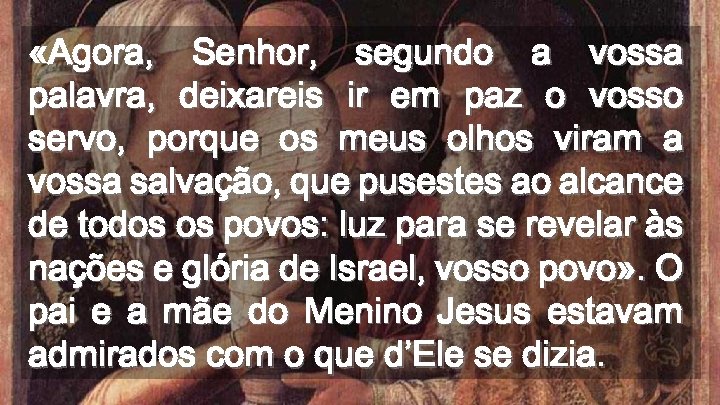  «Agora, Senhor, segundo a vossa palavra, deixareis ir em paz o vosso servo,
