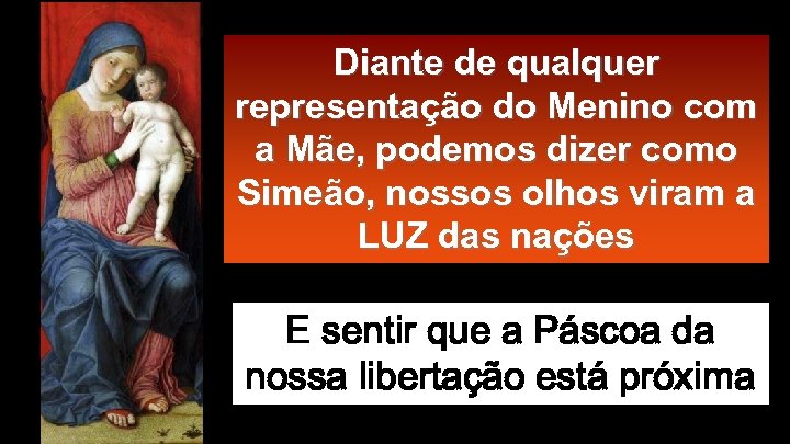Diante de qualquer representação do Menino com a Mãe, podemos dizer como Simeão, nossos
