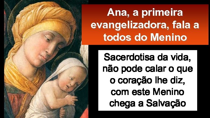 Ana, a primeira evangelizadora, fala a todos do Menino Sacerdotisa da vida, não pode