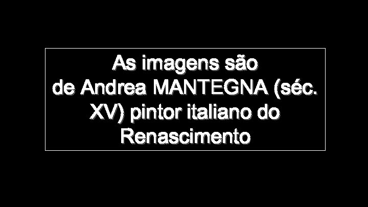 As imagens são de Andrea MANTEGNA (séc. XV) pintor italiano do Renascimento 