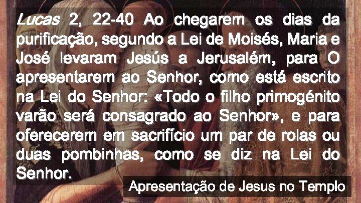 Lucas 2, 22 -40 Ao chegarem os dias da purificação, segundo a Lei de