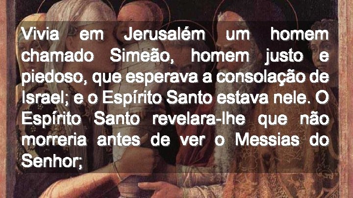 Vivia em Jerusalém um homem chamado Simeão, homem justo e piedoso, que esperava a