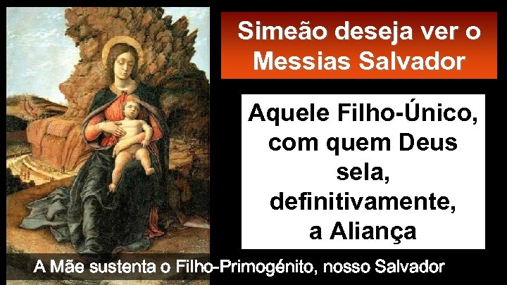 Simeão deseja ver o Messias Salvador Aquele Filho-Único, com quem Deus sela, definitivamente, a