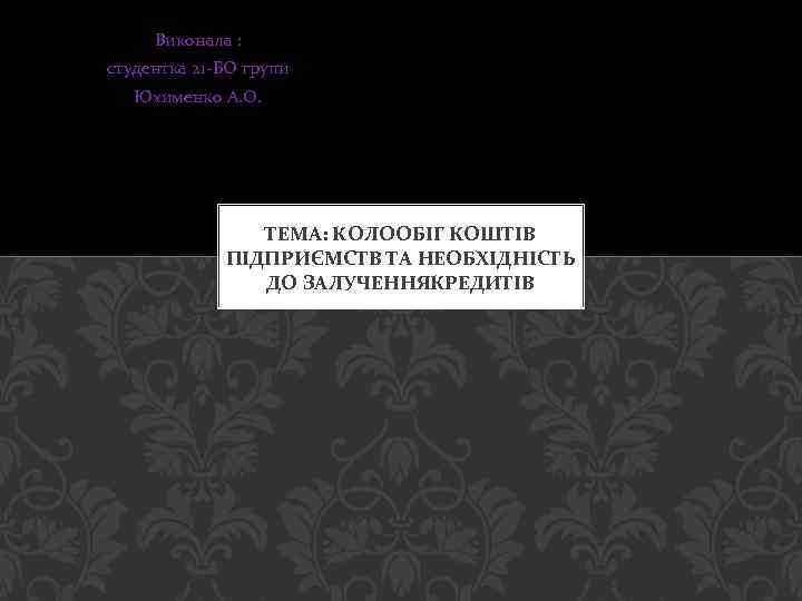 Виконала : студентка 21 -БО групи Юхименко А. О. ТЕМА: КОЛООБІГ КОШТІВ ПІДПРИЄМСТВ ТА