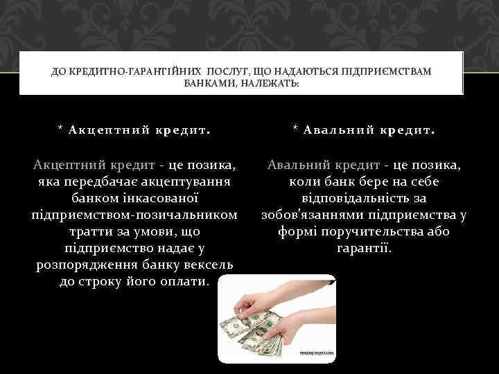 ДО КРЕДИТНО-ГАРАНТІЙНИХ ПОСЛУГ, ЩО НАДАЮТЬСЯ ПІДПРИЄМСТВАМ БАНКАМИ, НАЛЕЖАТЬ: * Акцептний кредит. * Авальний кредит.