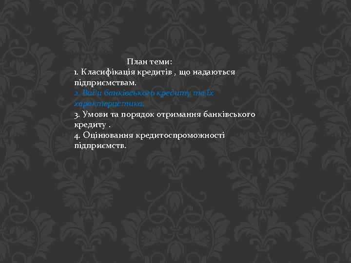План теми: 1. Класифікація кредитів , що надаються підприємствам. 2. Види банківського кредиту та