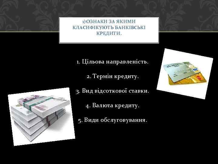 1)ОЗНАКИ ЗА ЯКИМИ КЛАСИФІКУЮТЬ БАНКІВСЬКІ КРЕДИТИ. 1. Цільова направленість. 2. Термін кредиту. 3. Вид