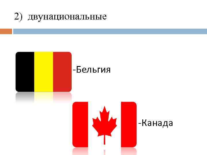 2) двунациональные -Бельгия -Канада 
