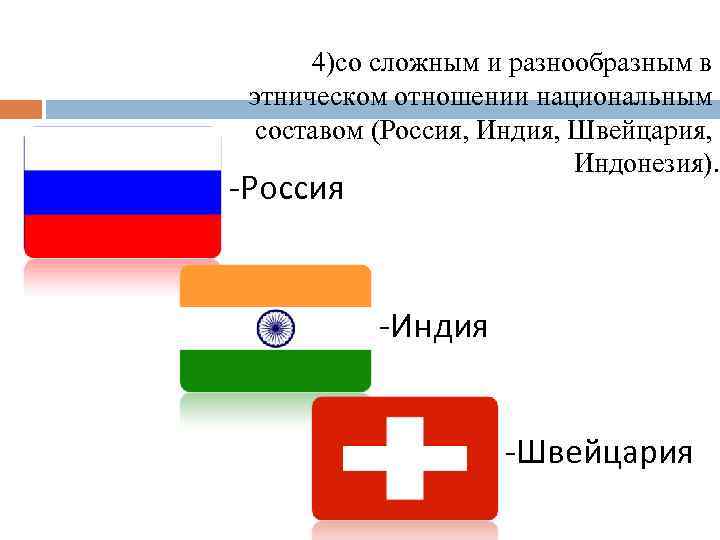 4)со сложным и разнообразным в этническом отношении национальным составом (Россия, Индия, Швейцария, Индонезия). -Россия