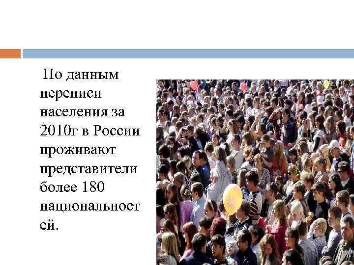  По данным переписи населения за 2010 г в России проживают представители более 180