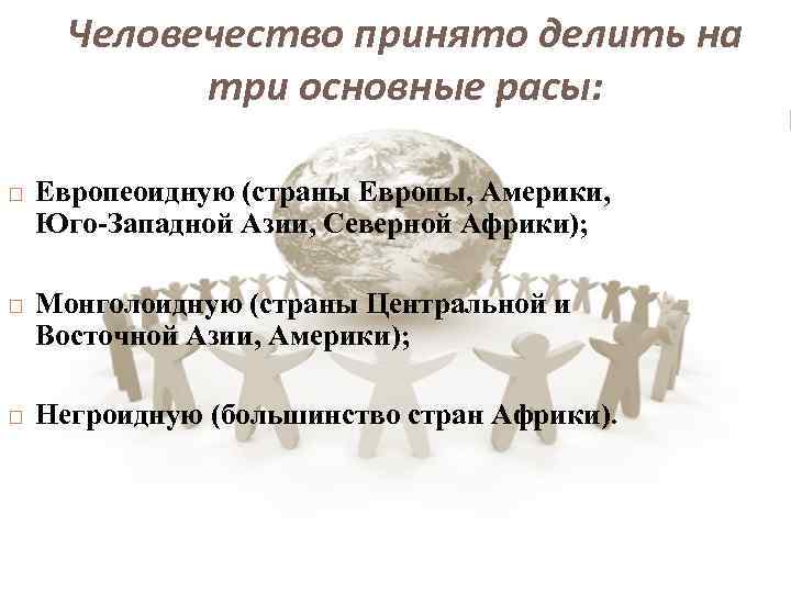Человечество принято делить на три основные расы: Европеоидную (страны Европы, Америки, Юго-Западной Азии, Северной