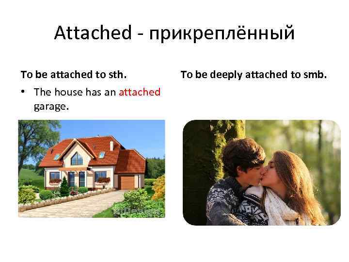Attached - прикреплённый To be attached to sth. • The house has an attached