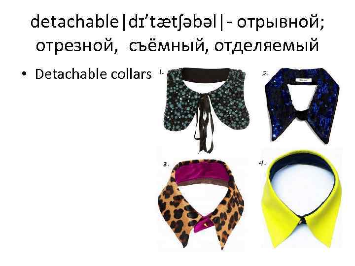 detachable|dɪ’tætʃəbəl|- отрывной; отрезной,  съёмный, отделяемый • Detachable collars 