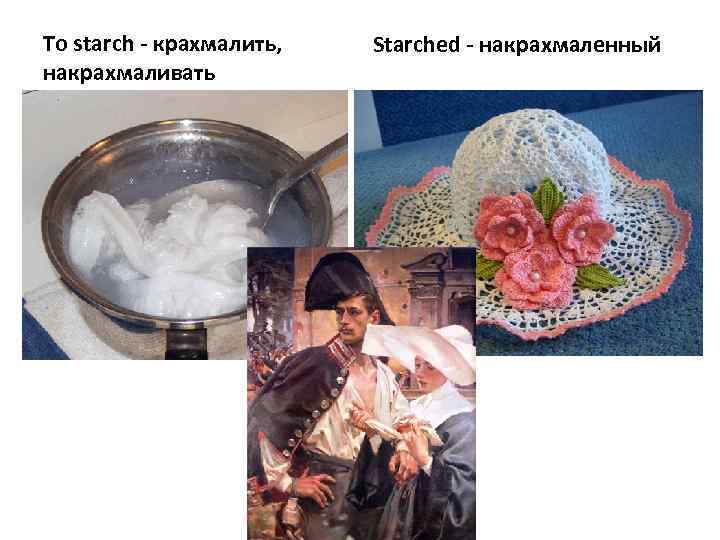 To starch - крахмалить, накрахмаливать Starched - накрахмаленный 