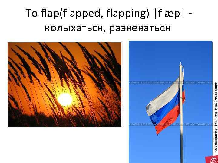 To flap(flapped, flapping) |flæp| колыхаться, развеваться 