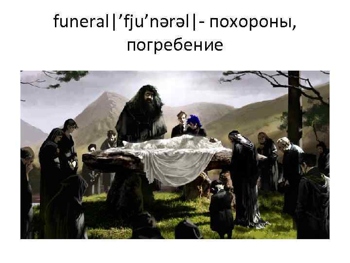 funeral|’fju’nərəl|- похороны, погребение 