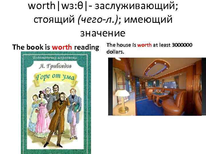 worth|wɜ: θ|- заслуживающий; стоящий (чего-л. ); имеющий значение The book is worth reading The