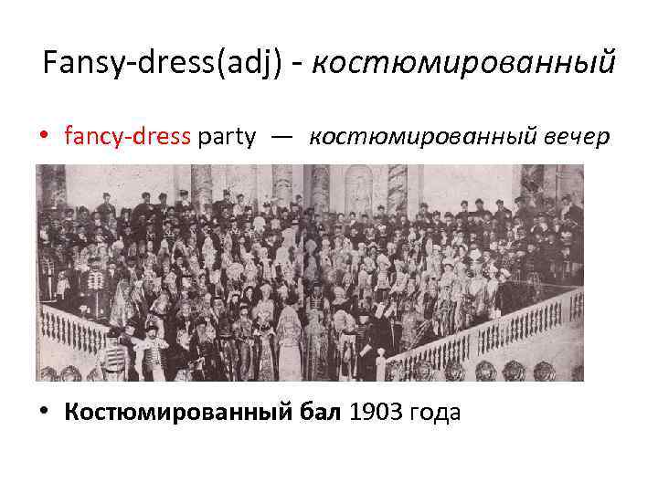 Fansy-dress(adj) - костюмированный • fancy-dress party — костюмированный вечер • Костюмированный бал 1903 года 