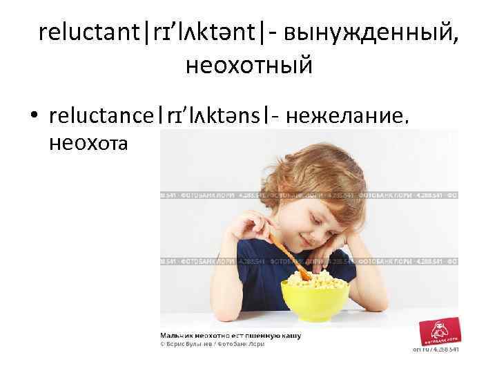 reluctant|rɪ’lʌktənt|- вынужденный, неохотный • reluctance|rɪ’lʌktəns|- нежелание, неохота 