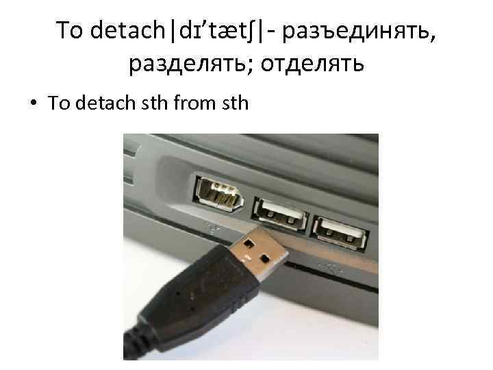 To detach|dɪ’tætʃ|- разъединять, разделять; отделять • To detach sth from sth 