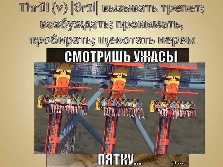Thrill (v) |θrɪl| вызывать трепет; возбуждать; пронимать, пробирать; щекотать нервы 