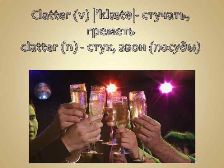 Clatter (v) |’klætə|- стучать, греметь clatter (n) - стук, звон (посуды) 
