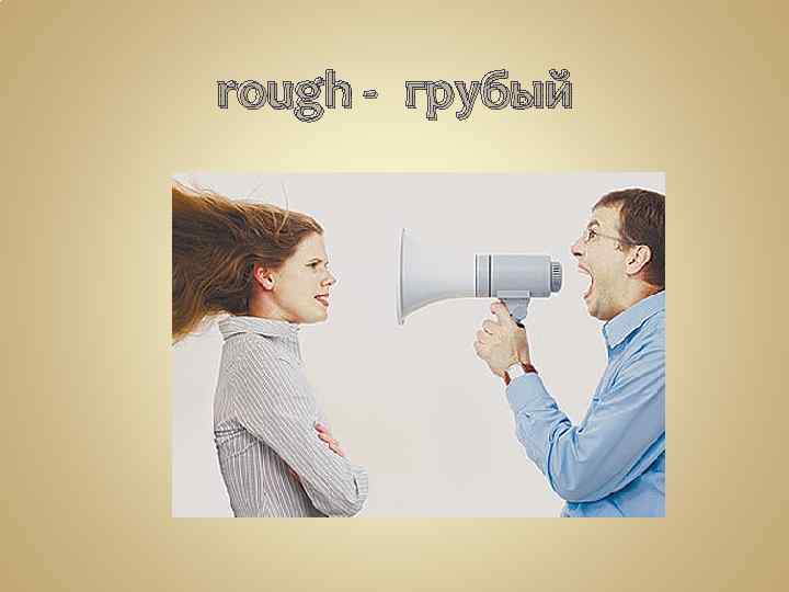 rough - грубый 